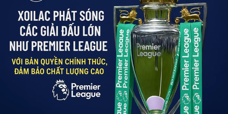 Xoilac phát sóng các giải đấu lớn như Premier League với bản quyền chính thức, đảm bảo chất lượng cao.