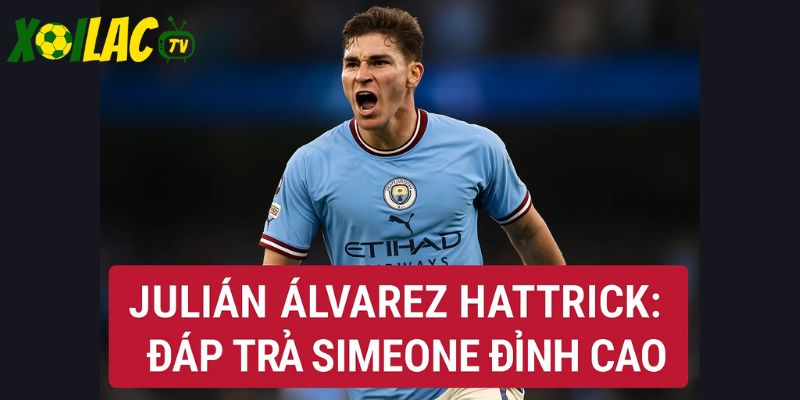 Julián Álvarez hattrick đáp trả Simeone